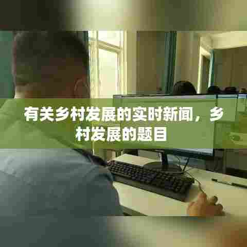 有关乡村发展的实时新闻,乡村发展的题目