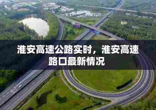 淮安高速公路实时,淮安高速路口最新情况