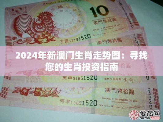 2024年新澳门生肖走势图:寻找您的生肖投资指南