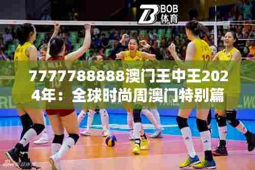 7777788888澳门王中王2024年：全球时尚周澳门特别篇