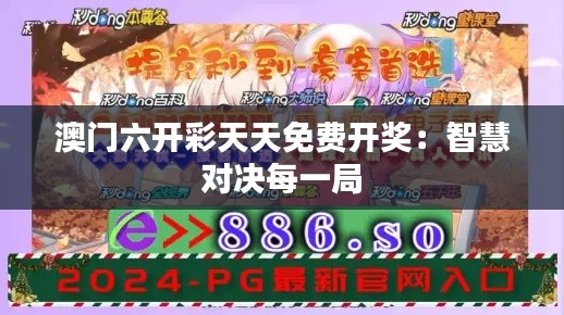 澳门六开彩天天免费开奖:智慧对决每一局