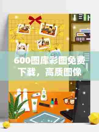600图库彩图免费下载，高质图像任你挑选收藏