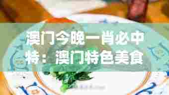 澳门今晚一肖必中特:澳门特色美食推荐之夜