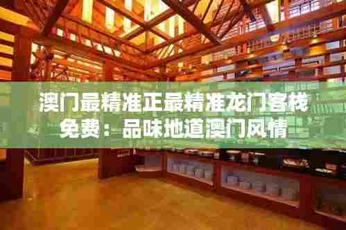 澳门最精准正最精准龙门客栈免费：品味地道澳门风情