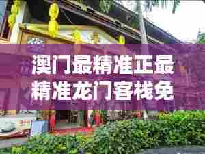 澳门最精准正最精准龙门客栈免费:品味地道澳门风情