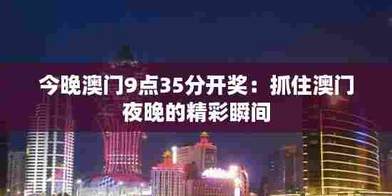 今晚澳门9点35分开奖：抓住澳门夜晚的精彩瞬间