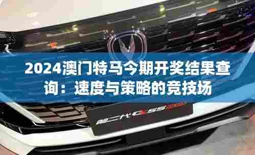 2024澳门特马今期开奖结果查询:速度与策略的竞技场