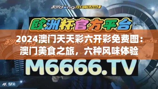 2024澳门天天彩六开彩免费图：澳门美食之旅，六种风味体验