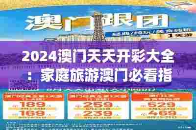 2024澳门天天开彩大全：家庭旅游澳门必看指南