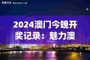 2024澳门今晚开奖记录:魅力澳门夜,激发无限想象
