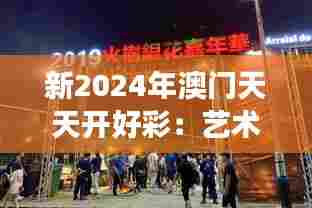 新2024年澳门天天开好彩：艺术展览点亮魅力城市夜