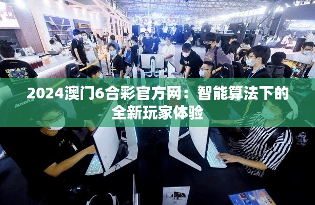 2024澳门6合彩官方网:智能算法下的全新玩家体验