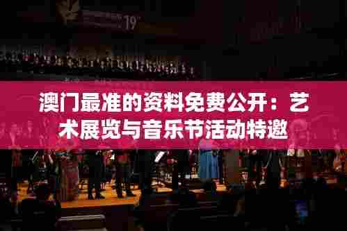 澳门最准的资料免费公开：艺术展览与音乐节活动特邀