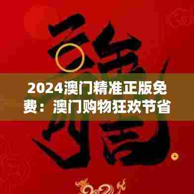 2024澳门精准正版免费：澳门购物狂欢节省钱秘籍