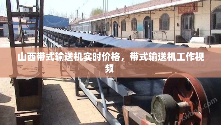山西带式输送机实时价格，带式输送机工作视频 