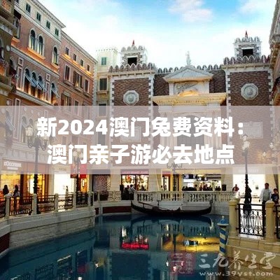 新2024澳门兔费资料：澳门亲子游必去地点