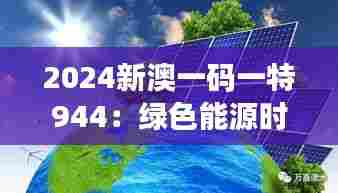 2024新澳一码一特944:绿色能源时代的新引擎