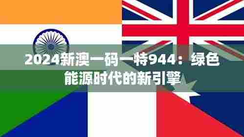 2024新澳一码一特944:绿色能源时代的新引擎
