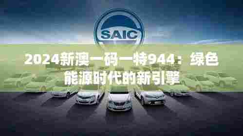 2024新澳一码一特944:绿色能源时代的新引擎
