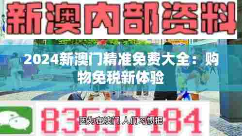 2024新澳门精准免费大全:购物免税新体验