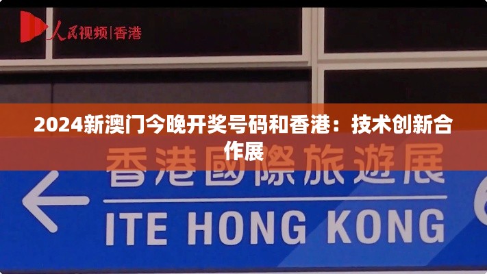 2024新澳门今晚开奖号码和香港:技术创新合作展