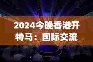 2024今晚香港开特马:国际交流平台的璀璨开幕