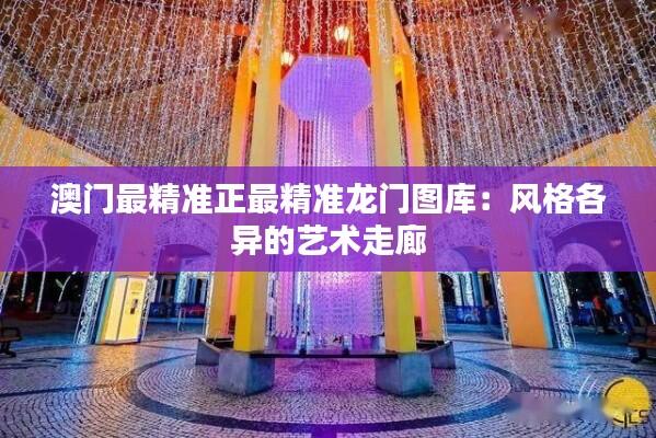 澳门最精准正最精准龙门图库：风格各异的艺术走廊