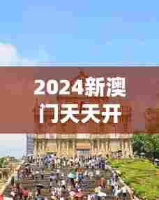 2024新澳门天天开奖免费资料大全最新：澳门历史遗迹探秘指南