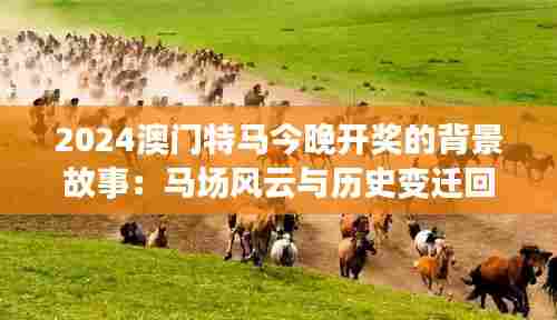 2024澳门特马今晚开奖的背景故事：马场风云与历史变迁回顾