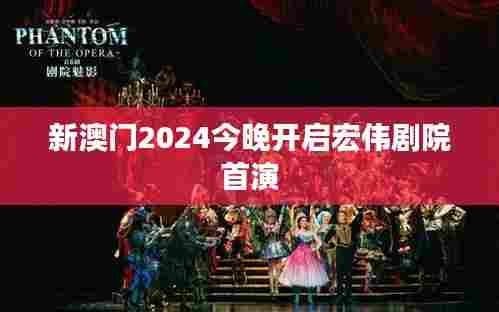 新澳门2024今晚开启宏伟剧院首演