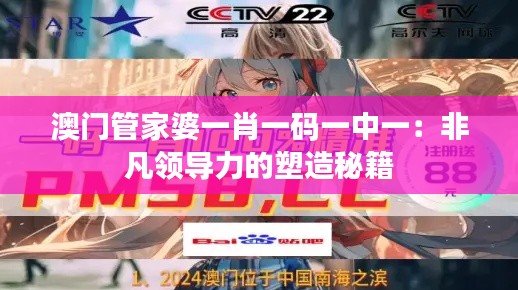 澳门管家婆一肖一码一中一：非凡领导力的塑造秘籍