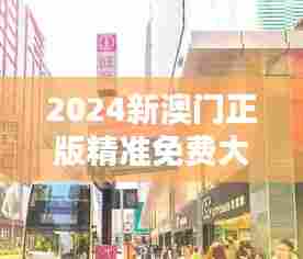 2024新澳门正版精准免费大全：澳门购物天堂指南