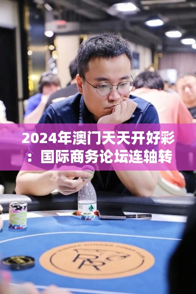 2024年澳门天天开好彩：国际商务论坛连轴转
