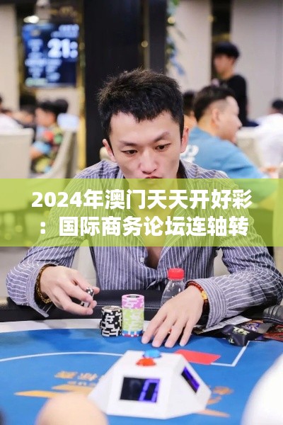 2024年澳门天天开好彩:国际商务论坛连轴转