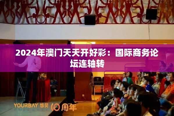 2024年澳门天天开好彩:国际商务论坛连轴转