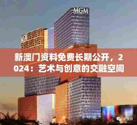 新澳门资料免费长期公开,2024:艺术与创意的交融空间