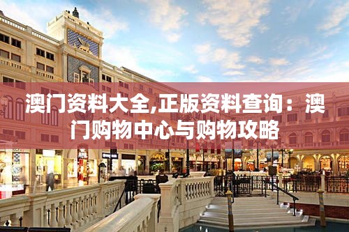 澳门资料大全,正版资料查询：澳门购物中心与购物攻略