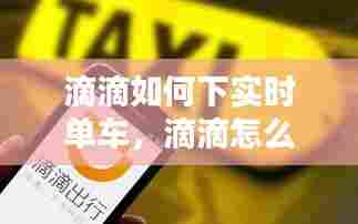滴滴如何下实时单车，滴滴怎么接实时订单 