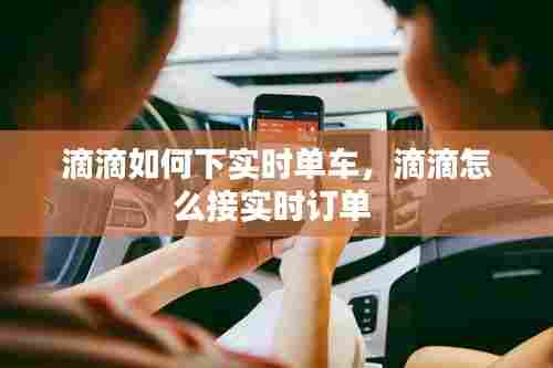 滴滴如何下实时单车,滴滴怎么接实时订单