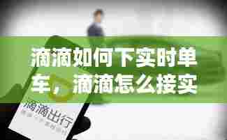 滴滴如何下实时单车,滴滴怎么接实时订单