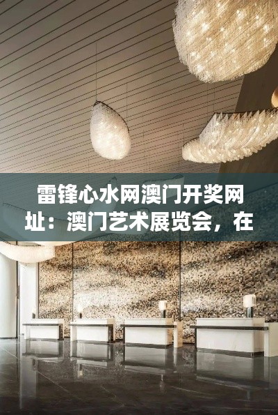 雷锋心水网澳门开奖网址：澳门艺术展览会，在线欣赏东方美学