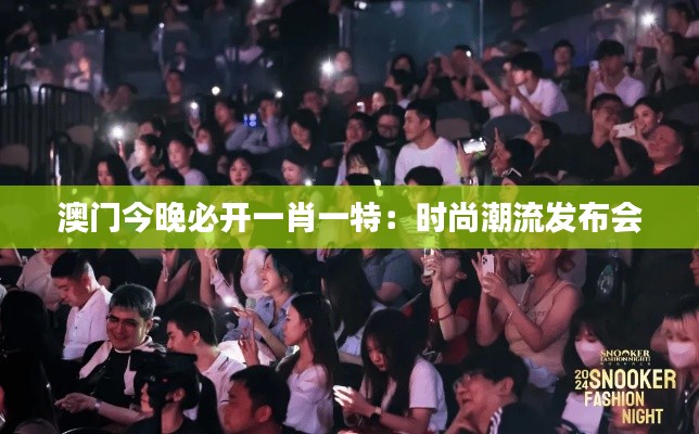澳门今晚必开一肖一特：时尚潮流发布会