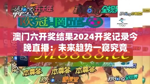 澳门六开奖结果2024开奖记录今晚直播：未来趋势一窥究竟