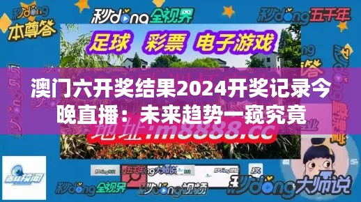澳门六开奖结果2024开奖记录今晚直播:未来趋势一窥究竟