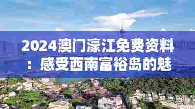 2024澳门濠江免费资料：感受西南富裕岛的魅力