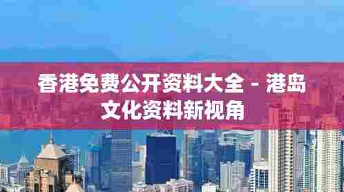 香港免费公开资料大全 - 港岛文化资料新视角