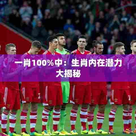 一肖100%中:生肖内在潜力大揭秘