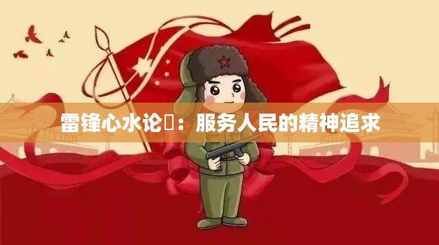 雷锋心水论枟:服务人民的精神追求