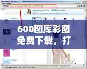 600图库彩图免费下载,打造个人专属美图库