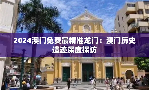 2024澳门免费最精准龙门：澳门历史遗迹深度探访